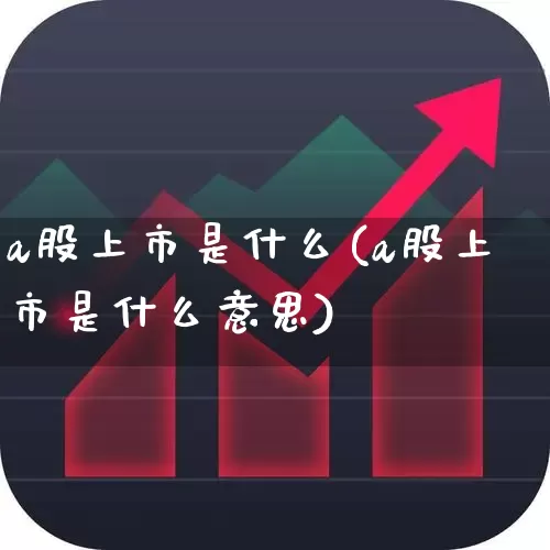 a股上市是什么(a股上市是什么意思)_https://www.xzdzcjn.com_创业板_第1张