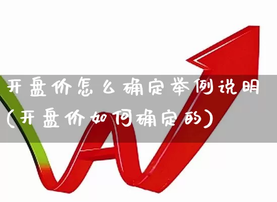 开盘价怎么确定举例说明(开盘价如何确定的)_https://www.xzdzcjn.com_深交所_第1张