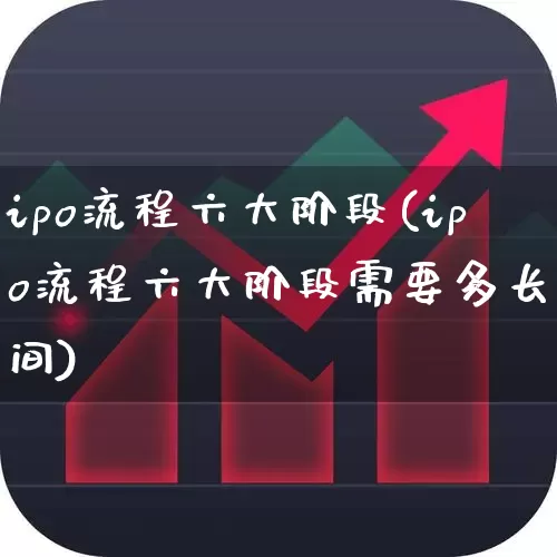 ipo流程六大阶段(ipo流程六大阶段需要多长时间)_https://www.xzdzcjn.com_上交所_第1张