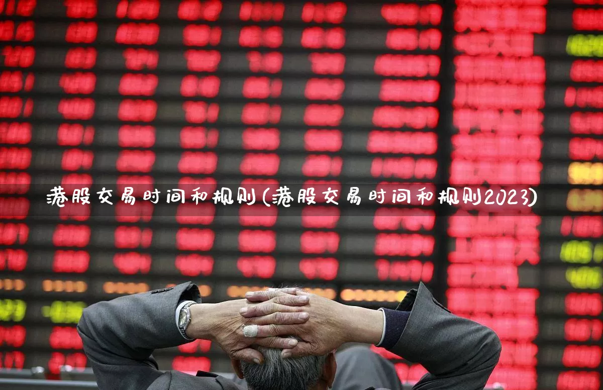 港股交易时间和规则(港股交易时间和规则2023)_https://www.xzdzcjn.com_北交所_第1张