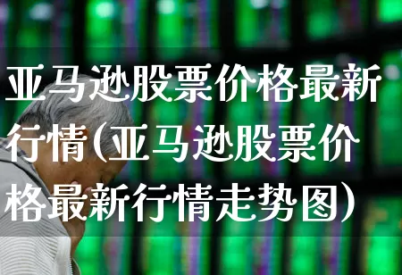 亚马逊股票价格最新行情(亚马逊股票价格最新行情走势图)_https://www.xzdzcjn.com_科创板_第1张