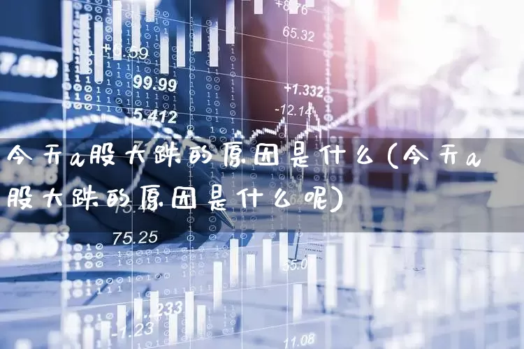 今天a股大跌的原因是什么(今天a股大跌的原因是什么呢)_https://www.xzdzcjn.com_创业板_第1张