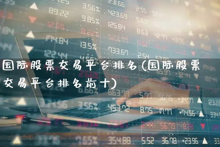 国际股票交易平台排名(国际股票交易平台排名前十)_https://www.xzdzcjn.com_上交所_第1张