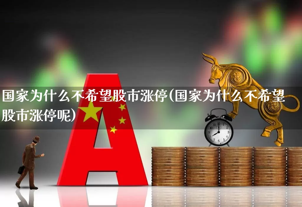 国家为什么不希望股市涨停(国家为什么不希望股市涨停呢)_https://www.xzdzcjn.com_北交所_第1张