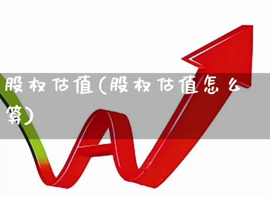 股权估值(股权估值怎么算)_https://www.xzdzcjn.com_科创板_第1张