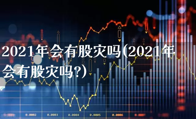 2021年会有股灾吗(2021年会有股灾吗?)_https://www.xzdzcjn.com_北交所_第1张