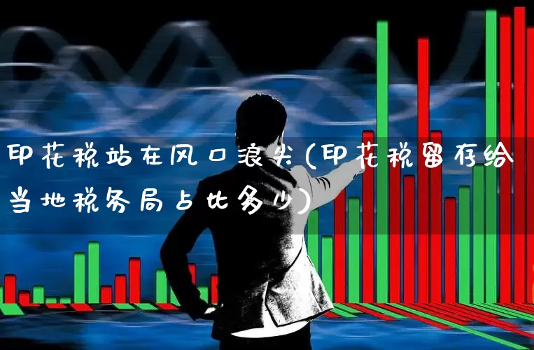印花税站在风口浪尖(印花税留存给当地税务局占比多少)_https://www.xzdzcjn.com_创业板_第1张