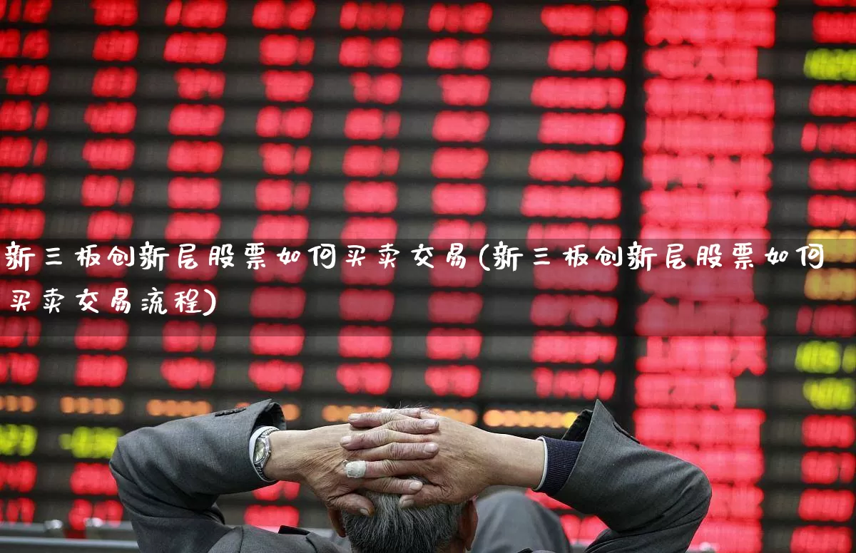 新三板创新层股票如何买卖交易(新三板创新层股票如何买卖交易流程)_https://www.xzdzcjn.com_北交所_第1张