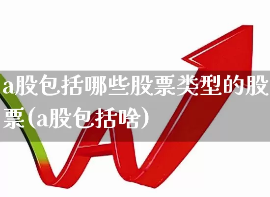 a股包括哪些股票类型的股票(a股包括啥)_https://www.xzdzcjn.com_创业板_第1张