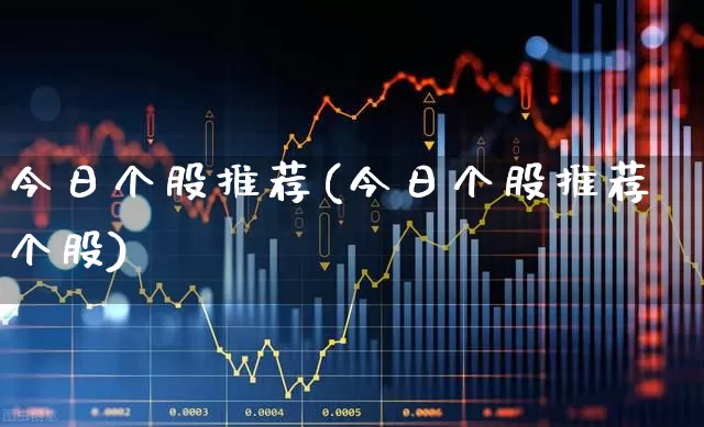 今日个股推荐(今日个股推荐个股)_https://www.xzdzcjn.com_创业板_第1张