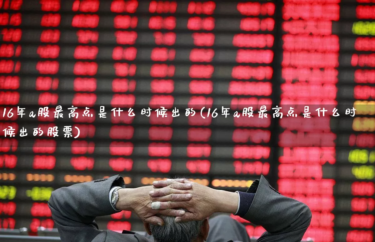 16年a股最高点是什么时候出的(16年a股最高点是什么时候出的股票)_https://www.xzdzcjn.com_北交所_第1张