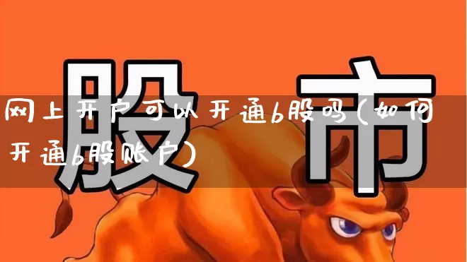 网上开户可以开通b股吗(如何开通b股账户)_https://www.xzdzcjn.com_上交所_第1张