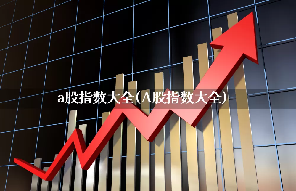 a股指数大全(A股指数大全)_https://www.xzdzcjn.com_上交所_第1张