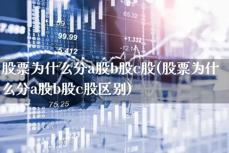 股票为什么分a股b股c股(股票为什么分a股b股c股区别)_https://www.xzdzcjn.com_上交所_第1张