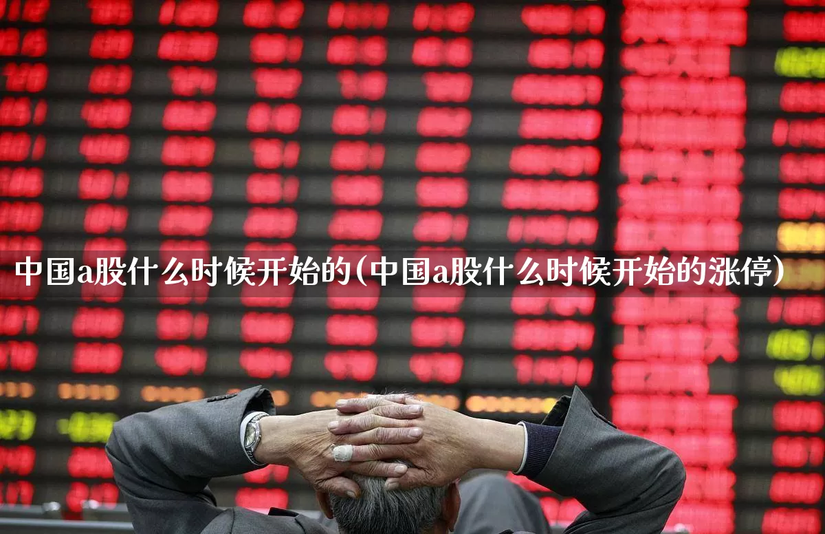 中国a股什么时候开始的(中国a股什么时候开始的涨停)_https://www.xzdzcjn.com_上交所_第1张