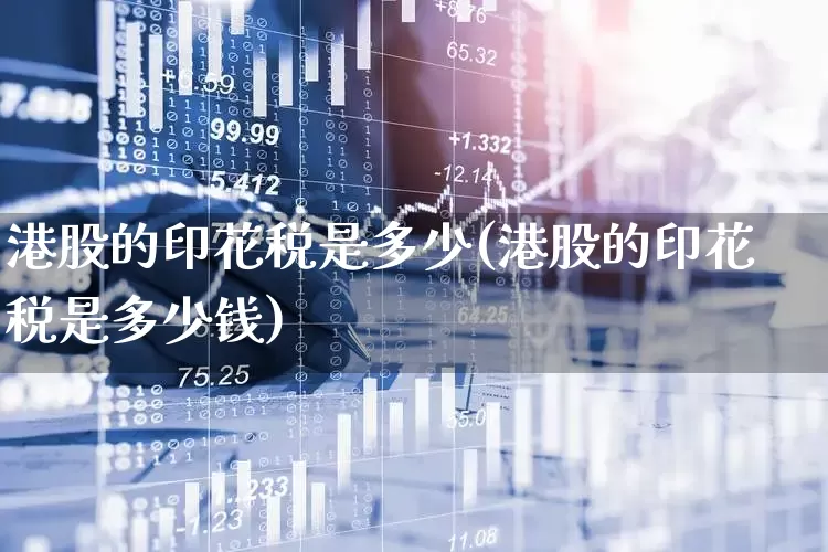 港股的印花税是多少(港股的印花税是多少钱)_https://www.xzdzcjn.com_深交所_第1张