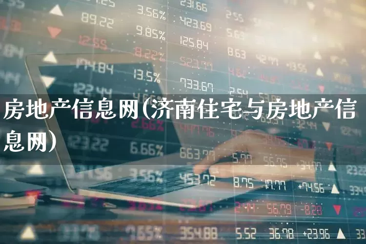房地产信息网(济南住宅与房地产信息网)_https://www.xzdzcjn.com_创业板_第1张