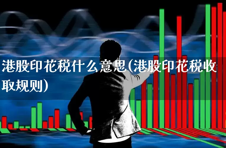 港股印花税什么意思(港股印花税收取规则)_https://www.xzdzcjn.com_北交所_第1张