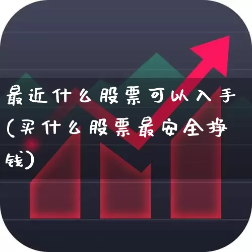 最近什么股票可以入手(买什么股票最安全挣钱)_https://www.xzdzcjn.com_北交所_第1张