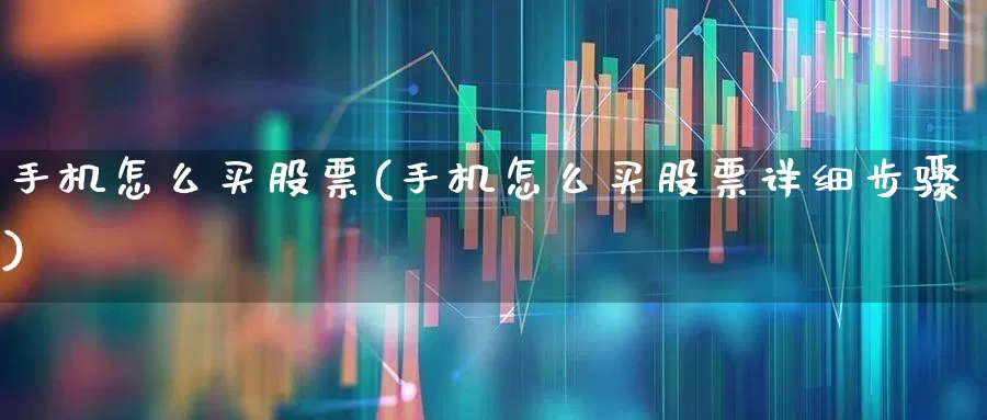 手机怎么买股票(手机怎么买股票详细步骤)_https://www.xzdzcjn.com_深交所_第1张
