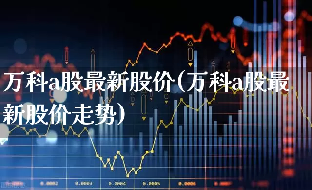 万科a股最新股价(万科a股最新股价走势)_https://www.xzdzcjn.com_上交所_第1张