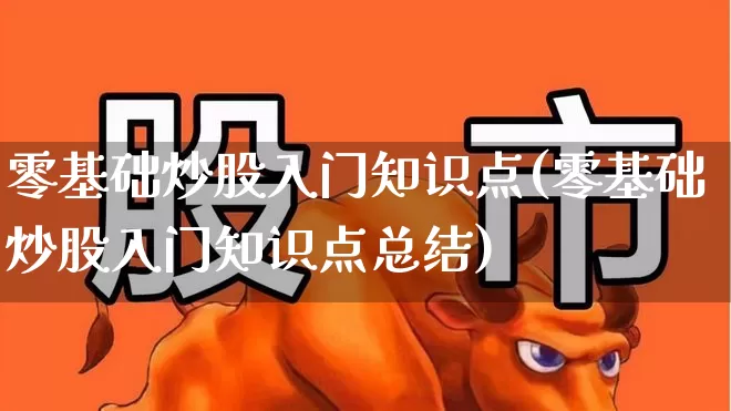零基础炒股入门知识点(零基础炒股入门知识点总结)_https://www.xzdzcjn.com_北交所_第1张