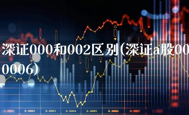 深证000和002区别(深证a股000006)_https://www.xzdzcjn.com_科创板_第1张