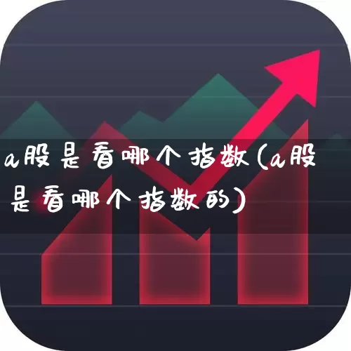 a股是看哪个指数(a股是看哪个指数的)_https://www.xzdzcjn.com_创业板_第1张