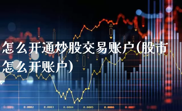 怎么开通炒股交易账户(股市怎么开账户)_https://www.xzdzcjn.com_上交所_第1张