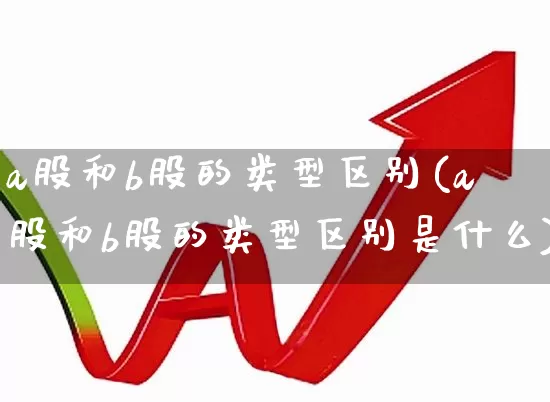 a股和b股的类型区别(a股和b股的类型区别是什么)_https://www.xzdzcjn.com_深交所_第1张