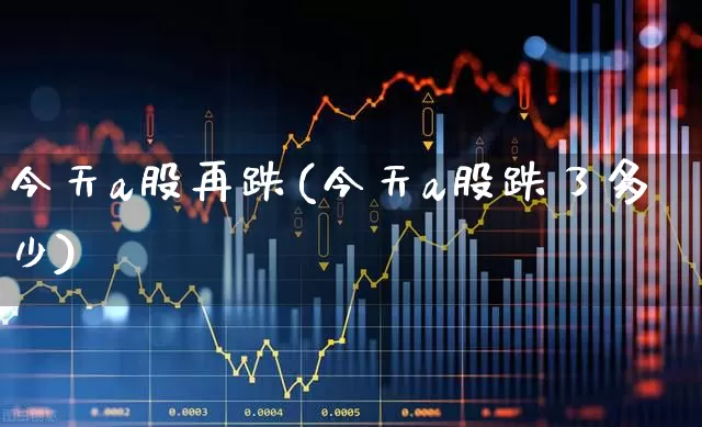 今天a股再跌(今天a股跌了多少)_https://www.xzdzcjn.com_北交所_第1张