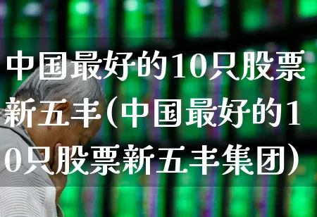 中国最好的10只股票新五丰(中国最好的10只股票新五丰集团)_https://www.xzdzcjn.com_创业板_第1张