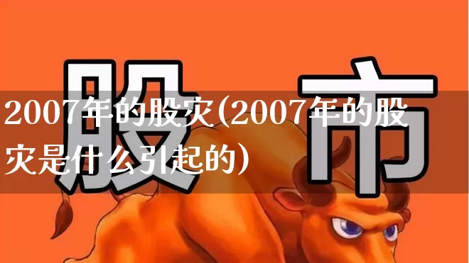 2007年的股灾(2007年的股灾是什么引起的)_https://www.xzdzcjn.com_创业板_第1张