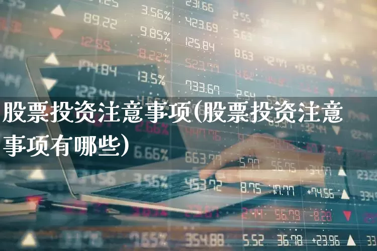 股票投资注意事项(股票投资注意事项有哪些)_https://www.xzdzcjn.com_深交所_第1张