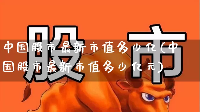中国股市最新市值多少亿(中国股市最新市值多少亿元)_https://www.xzdzcjn.com_科创板_第1张