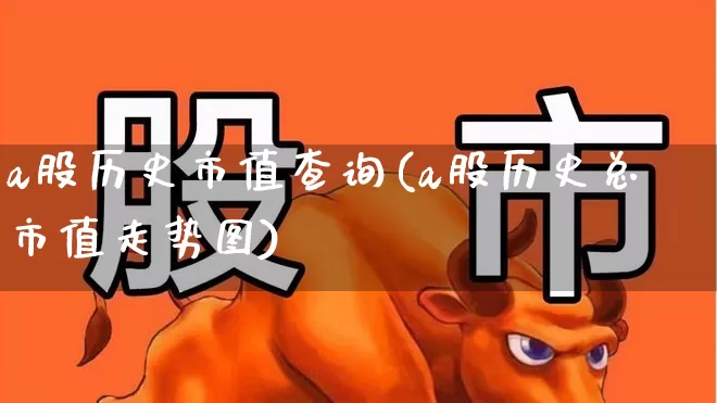 a股历史市值查询(a股历史总市值走势图)_https://www.xzdzcjn.com_上交所_第1张