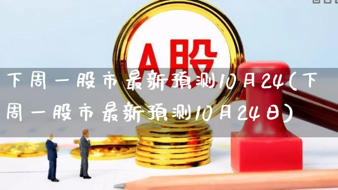 下周一股市最新预测10月24(下周一股市最新预测10月24日)_https://www.xzdzcjn.com_创业板_第1张