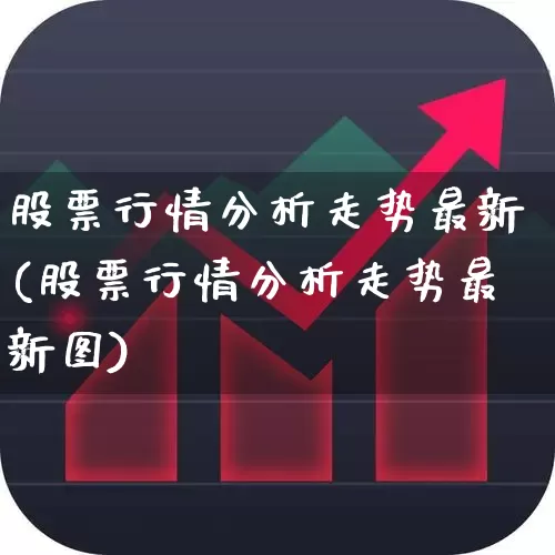 股票行情分析走势最新(股票行情分析走势最新图)_https://www.xzdzcjn.com_上交所_第1张