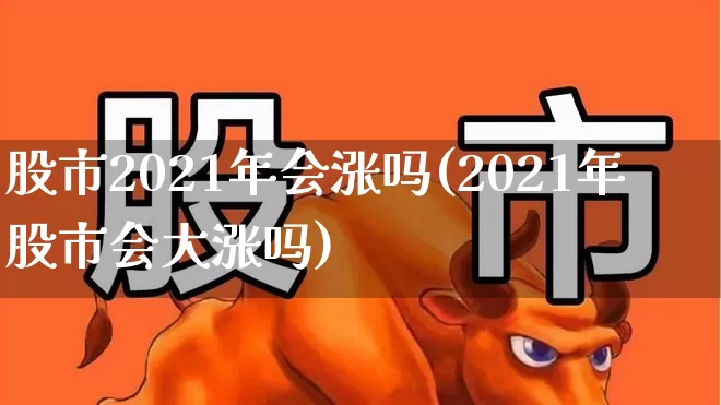 股市2021年会涨吗(2021年股市会大涨吗)_https://www.xzdzcjn.com_深交所_第1张
