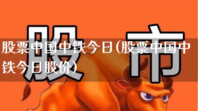 股票中国中铁今日(股票中国中铁今日股价)_https://www.xzdzcjn.com_创业板_第1张