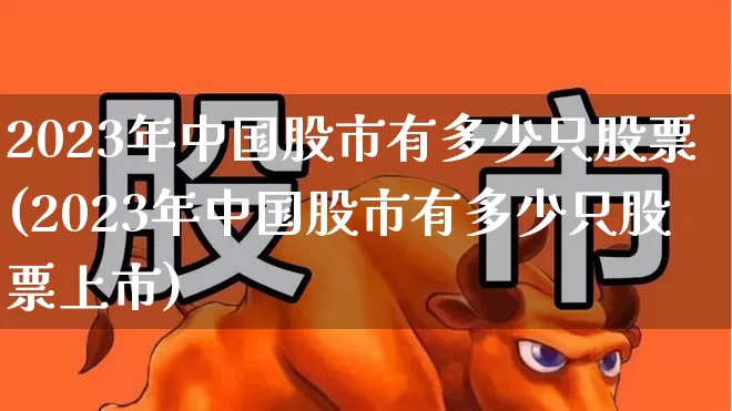 2023年中国股市有多少只股票(2023年中国股市有多少只股票上市)_https://www.xzdzcjn.com_科创板_第1张