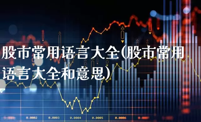 股市常用语言大全(股市常用语言大全和意思)_https://www.xzdzcjn.com_科创板_第1张
