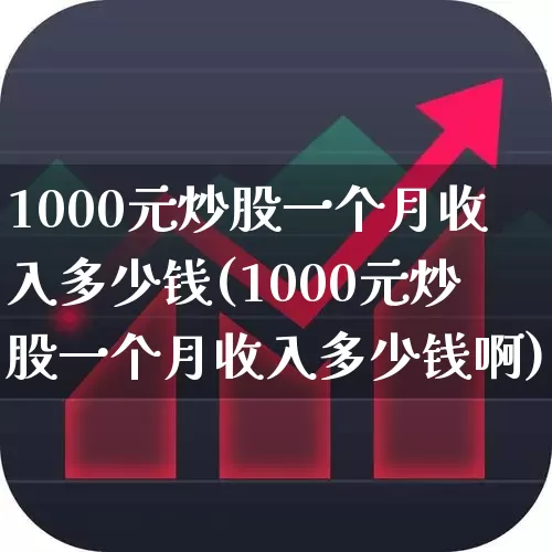 1000元炒股一个月收入多少钱(1000元炒股一个月收入多少钱啊)_https://www.xzdzcjn.com_深交所_第1张