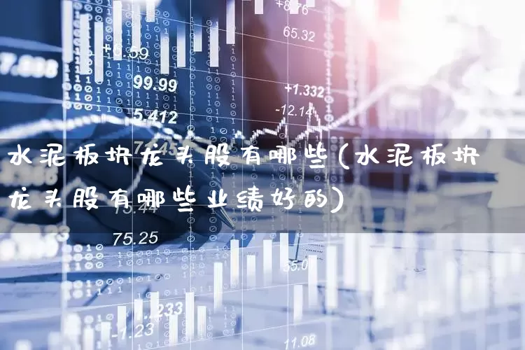 水泥板块龙头股有哪些(水泥板块龙头股有哪些业绩好的)_https://www.xzdzcjn.com_深交所_第1张
