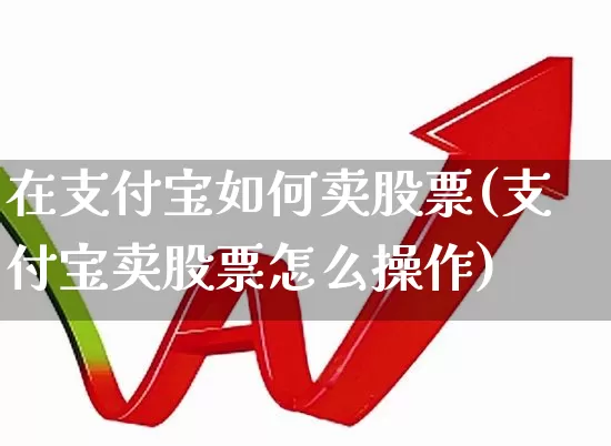 在支付宝如何卖股票(支付宝卖股票怎么操作)_https://www.xzdzcjn.com_深交所_第1张