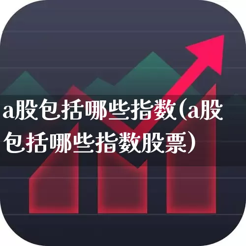 a股包括哪些指数(a股包括哪些指数股票)_https://www.xzdzcjn.com_创业板_第1张
