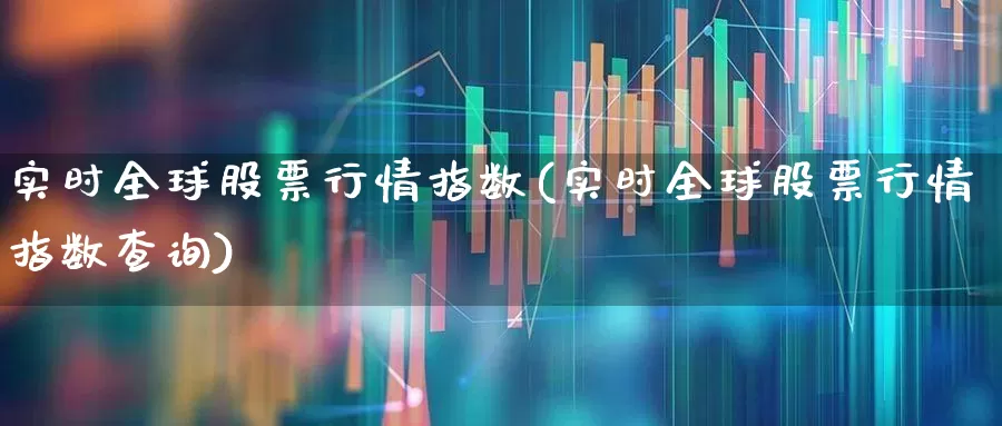 实时全球股票行情指数(实时全球股票行情指数查询)_https://www.xzdzcjn.com_深交所_第1张
