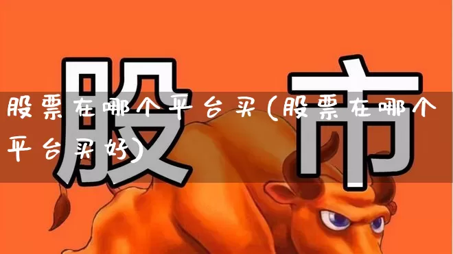 股票在哪个平台买(股票在哪个平台买好)_https://www.xzdzcjn.com_北交所_第1张