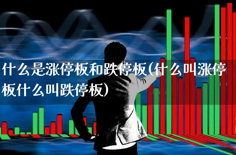 什么是涨停板和跌停板(什么叫涨停板什么叫跌停板)_https://www.xzdzcjn.com_上交所_第1张