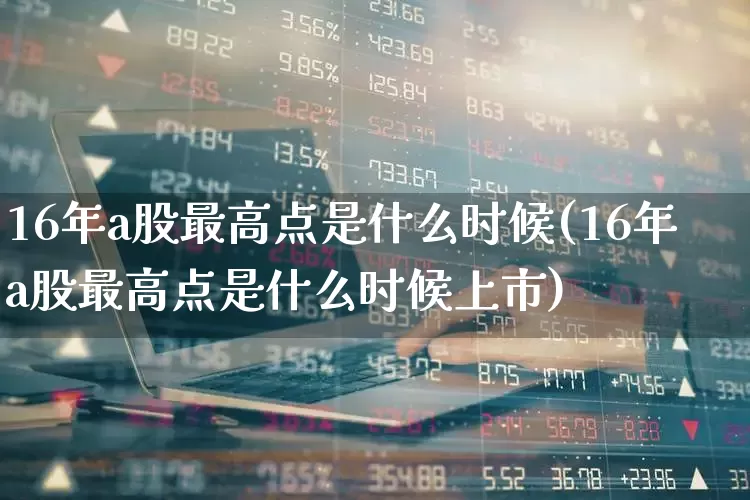 16年a股最高点是什么时候(16年a股最高点是什么时候上市)_https://www.xzdzcjn.com_创业板_第1张